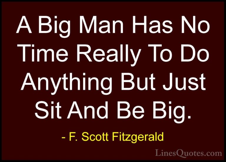 F. Scott Fitzgerald Quotes (53) - A Big Man Has No Time Really To... - QuotesA Big Man Has No Time Really To Do Anything But Just Sit And Be Big.