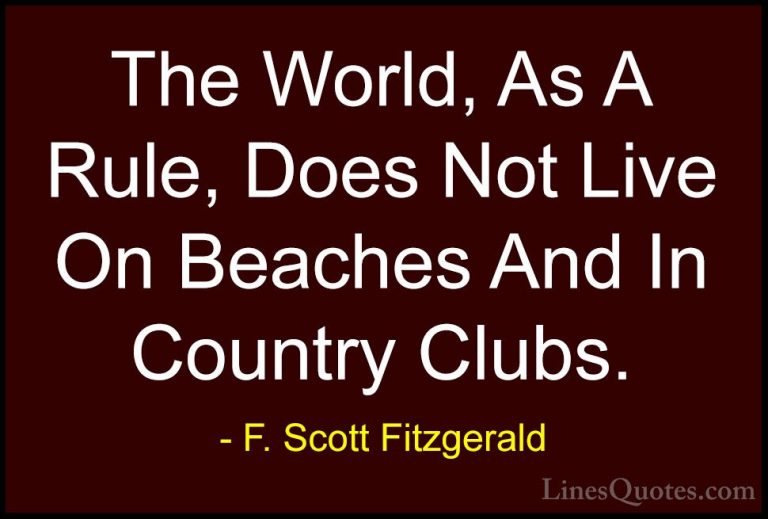 F. Scott Fitzgerald Quotes (54) - The World, As A Rule, Does Not ... - QuotesThe World, As A Rule, Does Not Live On Beaches And In Country Clubs.