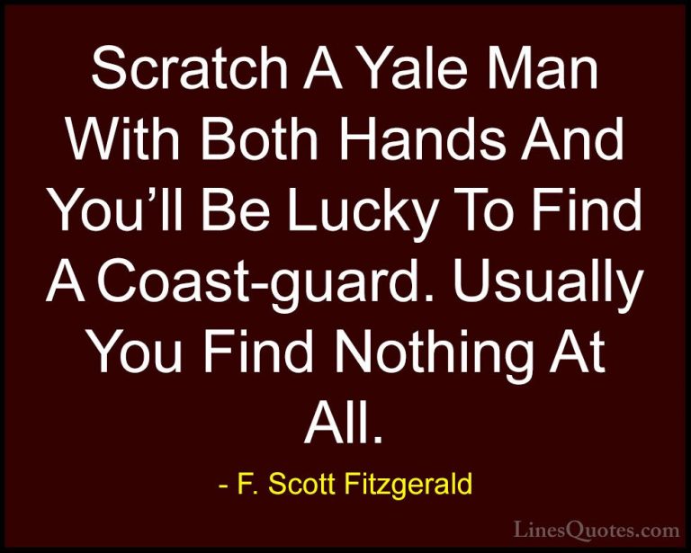F. Scott Fitzgerald Quotes (55) - Scratch A Yale Man With Both Ha... - QuotesScratch A Yale Man With Both Hands And You'll Be Lucky To Find A Coast-guard. Usually You Find Nothing At All.
