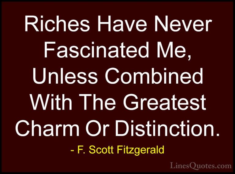 F. Scott Fitzgerald Quotes (57) - Riches Have Never Fascinated Me... - QuotesRiches Have Never Fascinated Me, Unless Combined With The Greatest Charm Or Distinction.