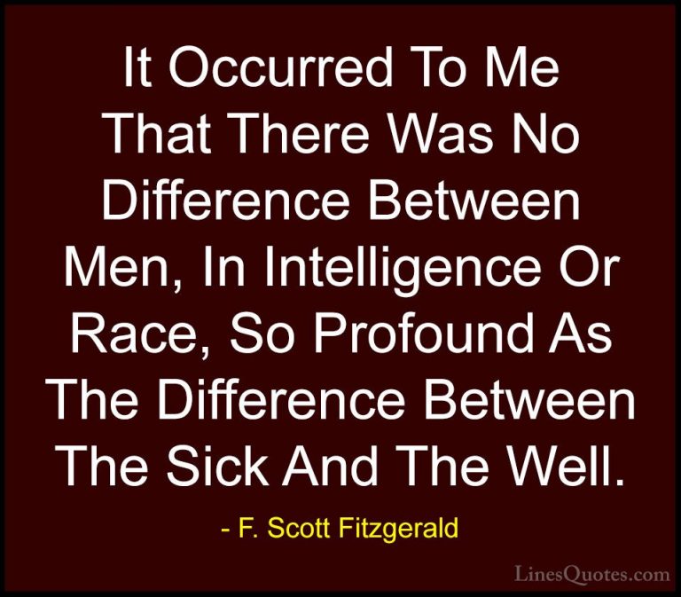 F. Scott Fitzgerald Quotes (58) - It Occurred To Me That There Wa... - QuotesIt Occurred To Me That There Was No Difference Between Men, In Intelligence Or Race, So Profound As The Difference Between The Sick And The Well.