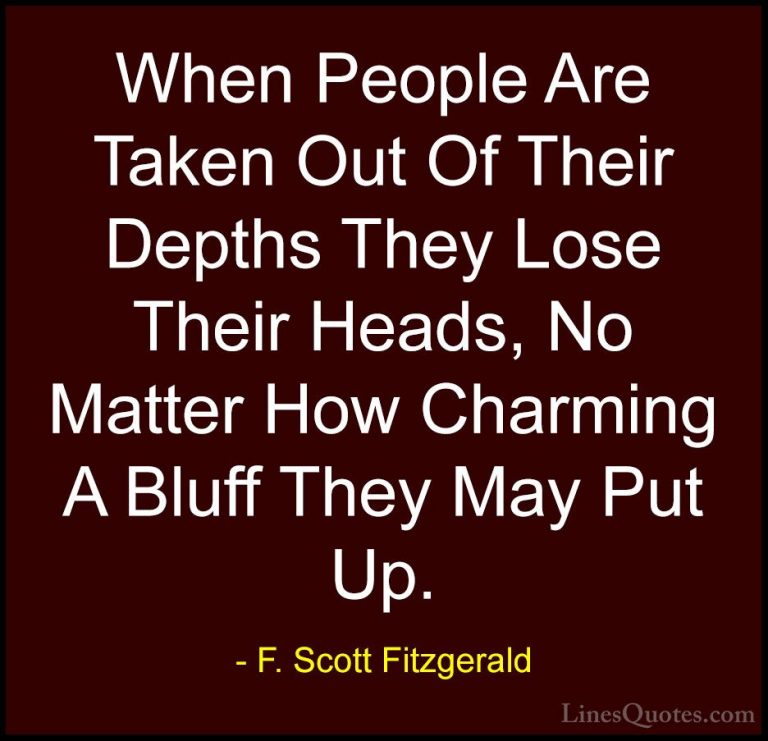 F. Scott Fitzgerald Quotes (62) - When People Are Taken Out Of Th... - QuotesWhen People Are Taken Out Of Their Depths They Lose Their Heads, No Matter How Charming A Bluff They May Put Up.