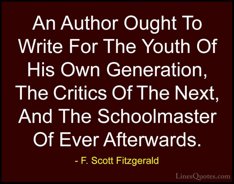 F. Scott Fitzgerald Quotes (9) - An Author Ought To Write For The... - QuotesAn Author Ought To Write For The Youth Of His Own Generation, The Critics Of The Next, And The Schoolmaster Of Ever Afterwards.