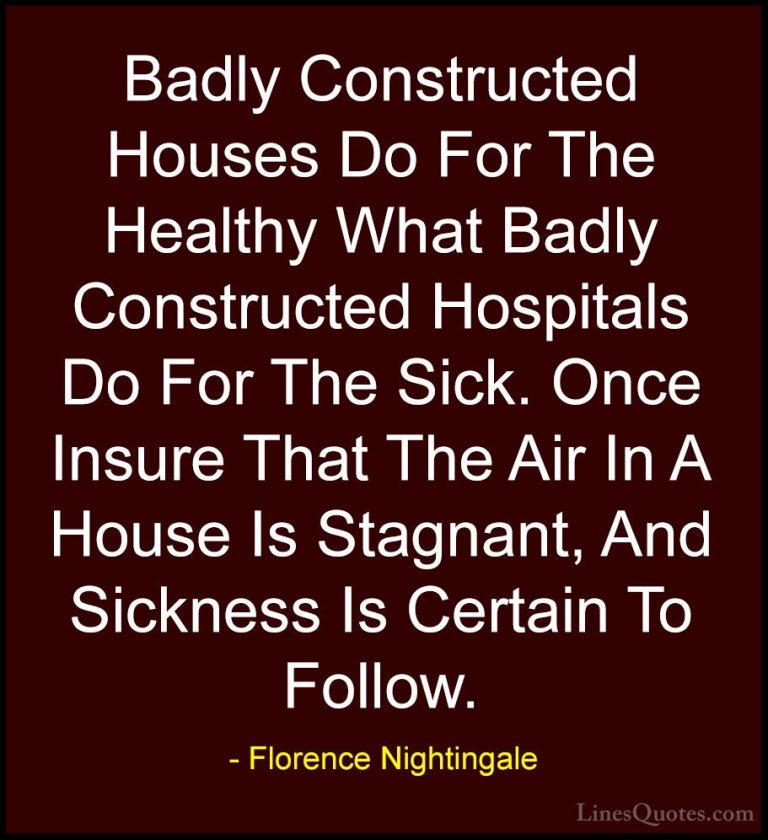 Florence Nightingale Quotes (13) - Badly Constructed Houses Do Fo... - QuotesBadly Constructed Houses Do For The Healthy What Badly Constructed Hospitals Do For The Sick. Once Insure That The Air In A House Is Stagnant, And Sickness Is Certain To Follow.