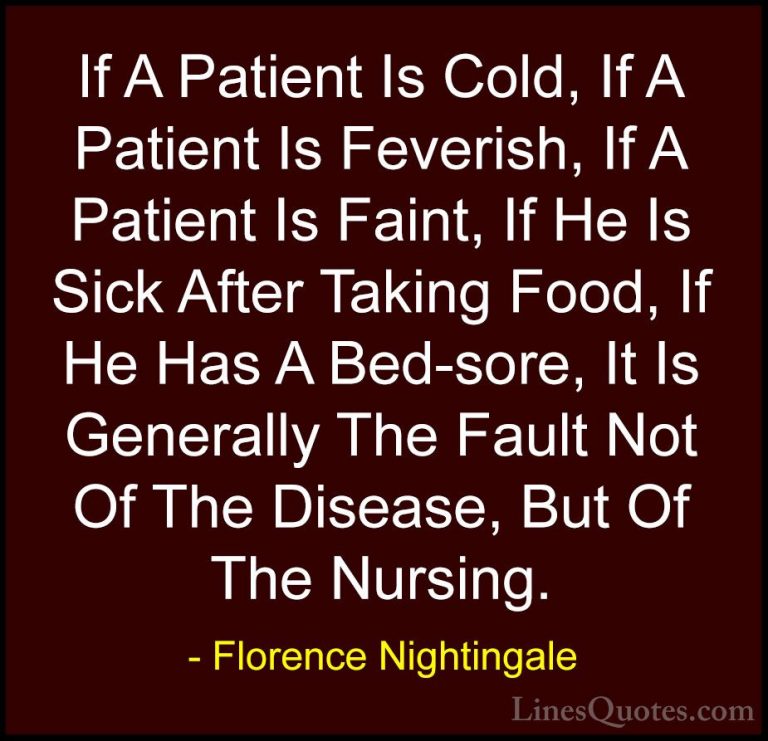 Florence Nightingale Quotes (18) - If A Patient Is Cold, If A Pat... - QuotesIf A Patient Is Cold, If A Patient Is Feverish, If A Patient Is Faint, If He Is Sick After Taking Food, If He Has A Bed-sore, It Is Generally The Fault Not Of The Disease, But Of The Nursing.