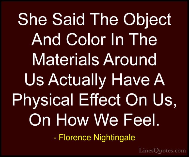 Florence Nightingale Quotes (8) - She Said The Object And Color I... - QuotesShe Said The Object And Color In The Materials Around Us Actually Have A Physical Effect On Us, On How We Feel.
