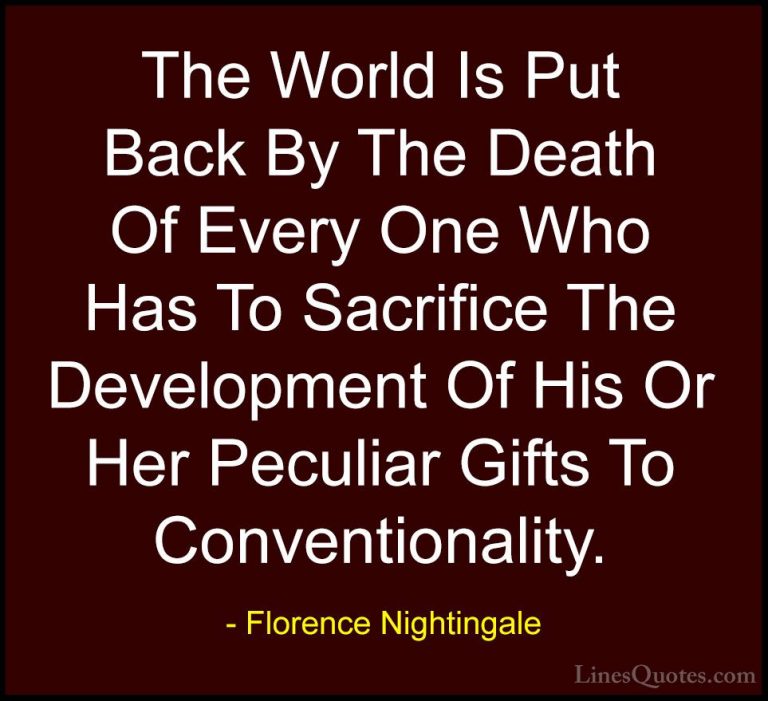 Florence Nightingale Quotes (9) - The World Is Put Back By The De... - QuotesThe World Is Put Back By The Death Of Every One Who Has To Sacrifice The Development Of His Or Her Peculiar Gifts To Conventionality.
