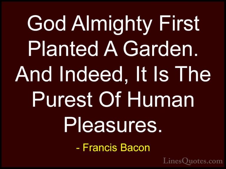 Francis Bacon Quotes (102) - God Almighty First Planted A Garden.... - QuotesGod Almighty First Planted A Garden. And Indeed, It Is The Purest Of Human Pleasures.