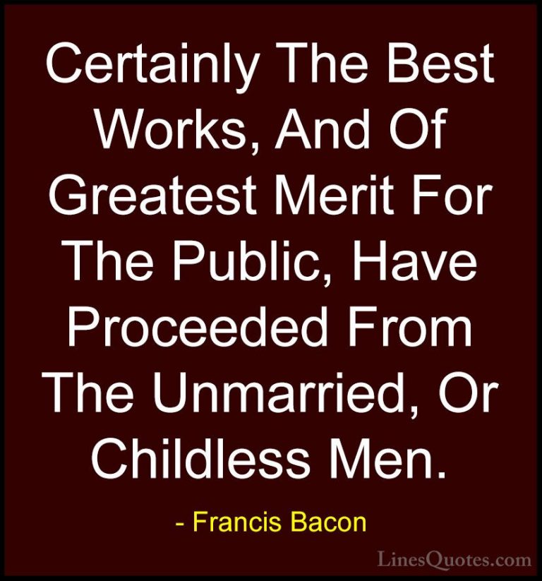 Francis Bacon Quotes (105) - Certainly The Best Works, And Of Gre... - QuotesCertainly The Best Works, And Of Greatest Merit For The Public, Have Proceeded From The Unmarried, Or Childless Men.