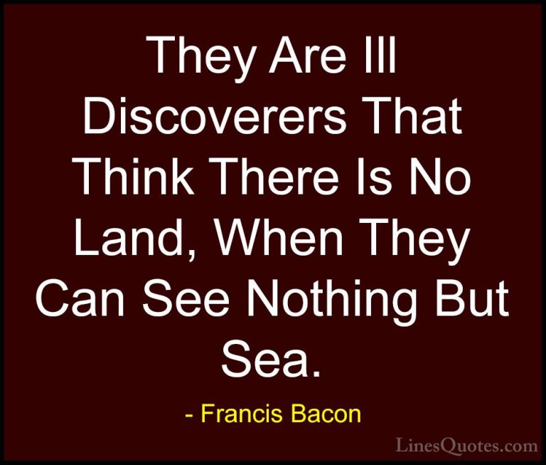 Francis Bacon Quotes (106) - They Are Ill Discoverers That Think ... - QuotesThey Are Ill Discoverers That Think There Is No Land, When They Can See Nothing But Sea.