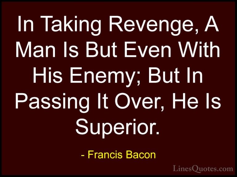 Francis Bacon Quotes (11) - In Taking Revenge, A Man Is But Even ... - QuotesIn Taking Revenge, A Man Is But Even With His Enemy; But In Passing It Over, He Is Superior.