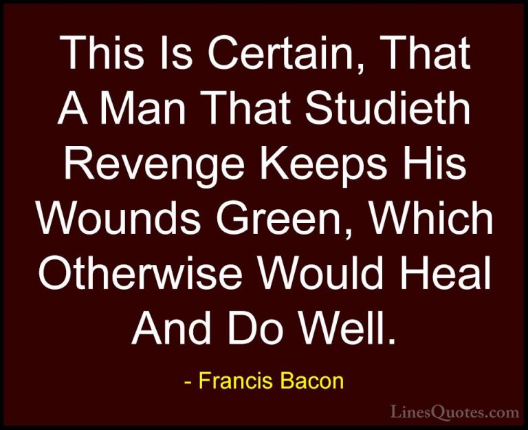 Francis Bacon Quotes (111) - This Is Certain, That A Man That Stu... - QuotesThis Is Certain, That A Man That Studieth Revenge Keeps His Wounds Green, Which Otherwise Would Heal And Do Well.