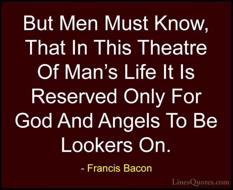 Francis Bacon Quotes (118) - But Men Must Know, That In This Thea... - QuotesBut Men Must Know, That In This Theatre Of Man's Life It Is Reserved Only For God And Angels To Be Lookers On.