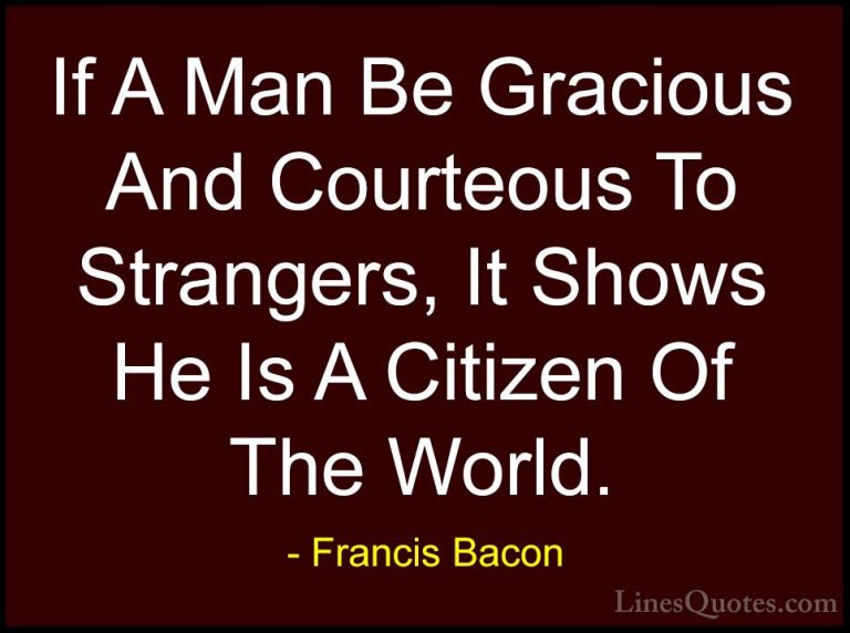 Francis Bacon Quotes (12) - If A Man Be Gracious And Courteous To... - QuotesIf A Man Be Gracious And Courteous To Strangers, It Shows He Is A Citizen Of The World.