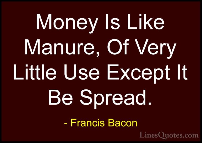 Francis Bacon Quotes (123) - Money Is Like Manure, Of Very Little... - QuotesMoney Is Like Manure, Of Very Little Use Except It Be Spread.