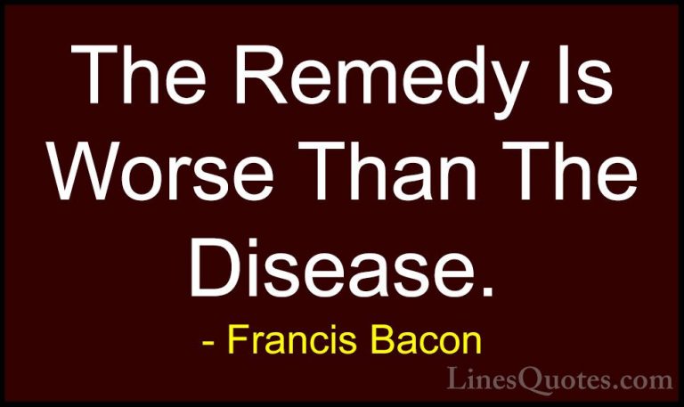 Francis Bacon Quotes (125) - The Remedy Is Worse Than The Disease... - QuotesThe Remedy Is Worse Than The Disease.