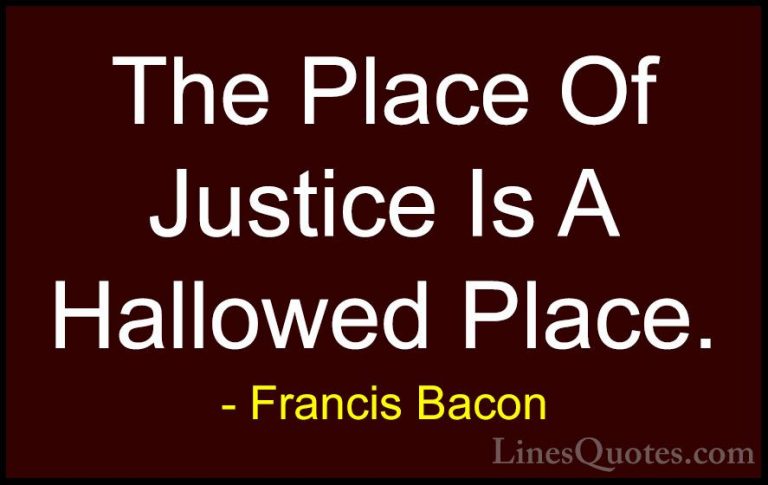 Francis Bacon Quotes (126) - The Place Of Justice Is A Hallowed P... - QuotesThe Place Of Justice Is A Hallowed Place.