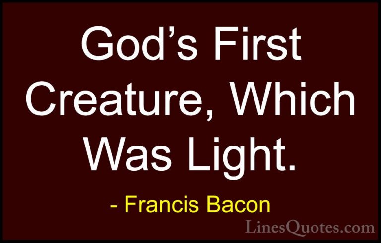 Francis Bacon Quotes (127) - God's First Creature, Which Was Ligh... - QuotesGod's First Creature, Which Was Light.