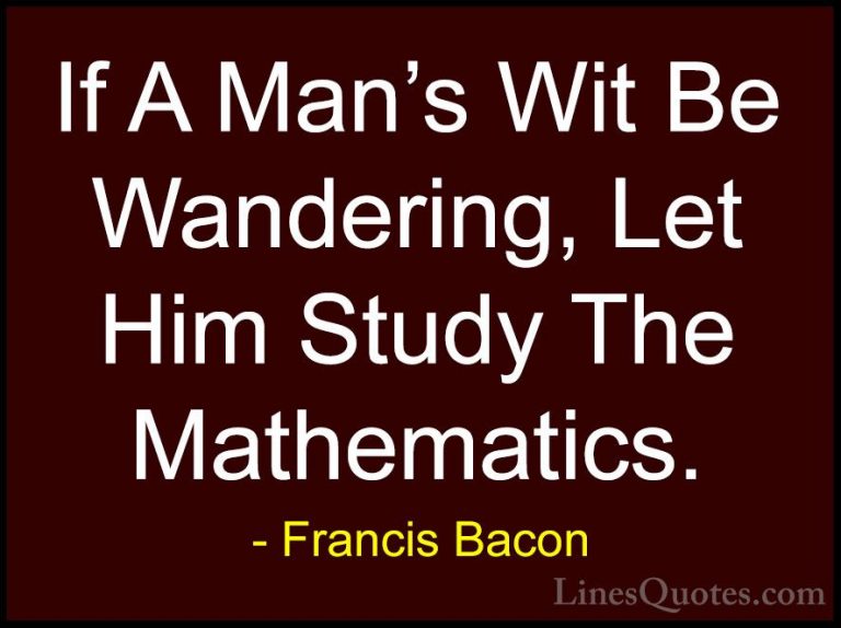 Francis Bacon Quotes (14) - If A Man's Wit Be Wandering, Let Him ... - QuotesIf A Man's Wit Be Wandering, Let Him Study The Mathematics.