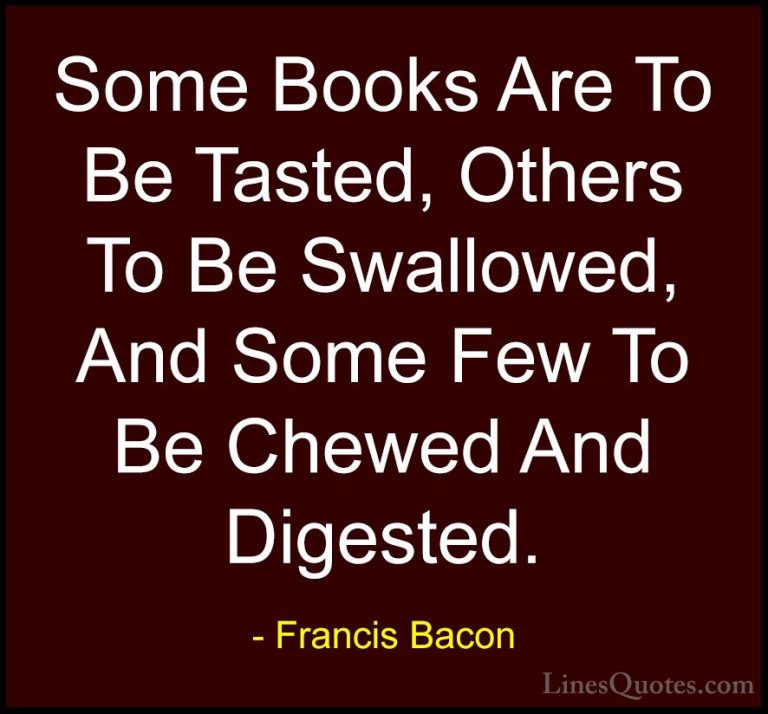 Francis Bacon Quotes (17) - Some Books Are To Be Tasted, Others T... - QuotesSome Books Are To Be Tasted, Others To Be Swallowed, And Some Few To Be Chewed And Digested.