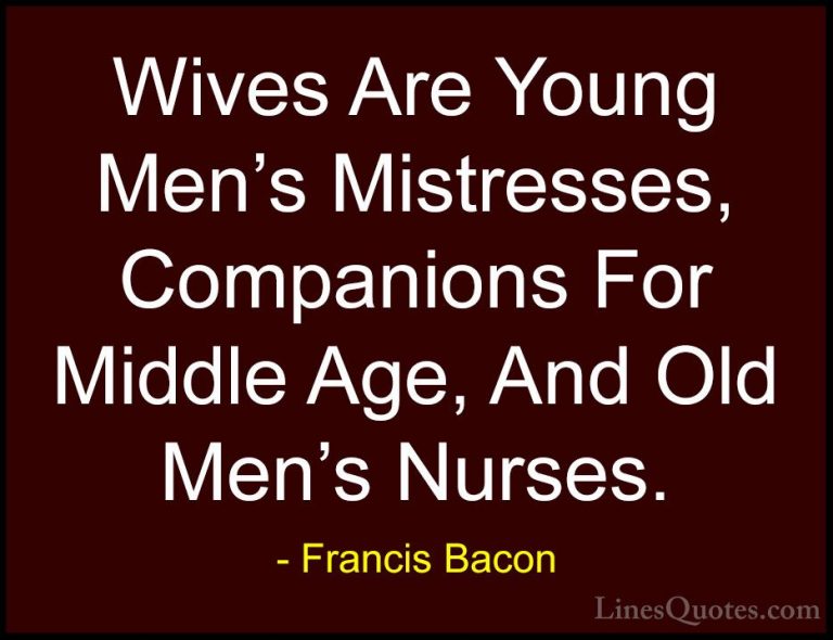 Francis Bacon Quotes (25) - Wives Are Young Men's Mistresses, Com... - QuotesWives Are Young Men's Mistresses, Companions For Middle Age, And Old Men's Nurses.