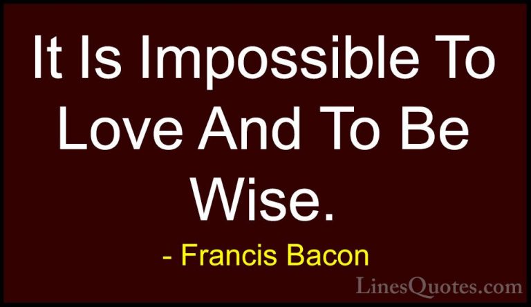 Francis Bacon Quotes (35) - It Is Impossible To Love And To Be Wi... - QuotesIt Is Impossible To Love And To Be Wise.