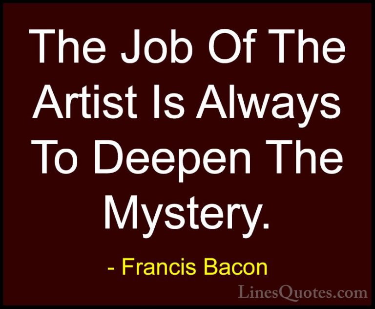 Francis Bacon Quotes (43) - The Job Of The Artist Is Always To De... - QuotesThe Job Of The Artist Is Always To Deepen The Mystery.
