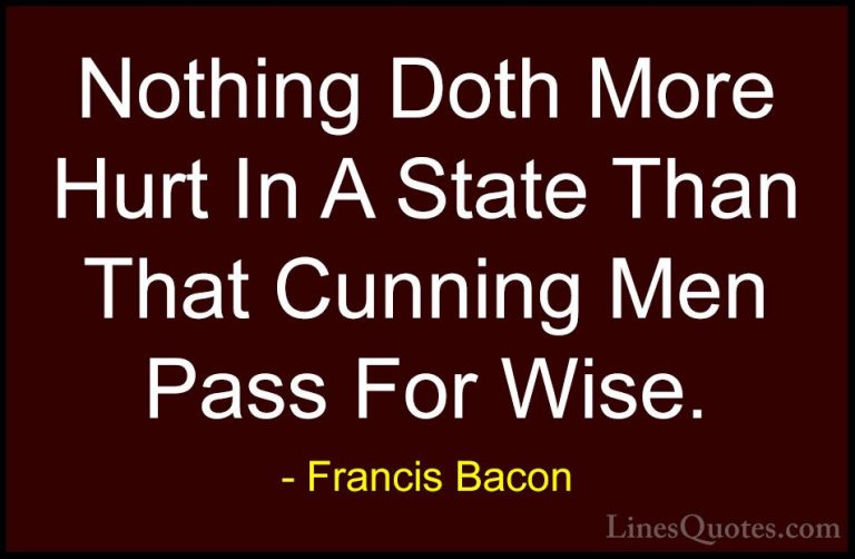 Francis Bacon Quotes (44) - Nothing Doth More Hurt In A State Tha... - QuotesNothing Doth More Hurt In A State Than That Cunning Men Pass For Wise.