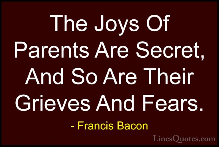 Francis Bacon Quotes (48) - The Joys Of Parents Are Secret, And S... - QuotesThe Joys Of Parents Are Secret, And So Are Their Grieves And Fears.