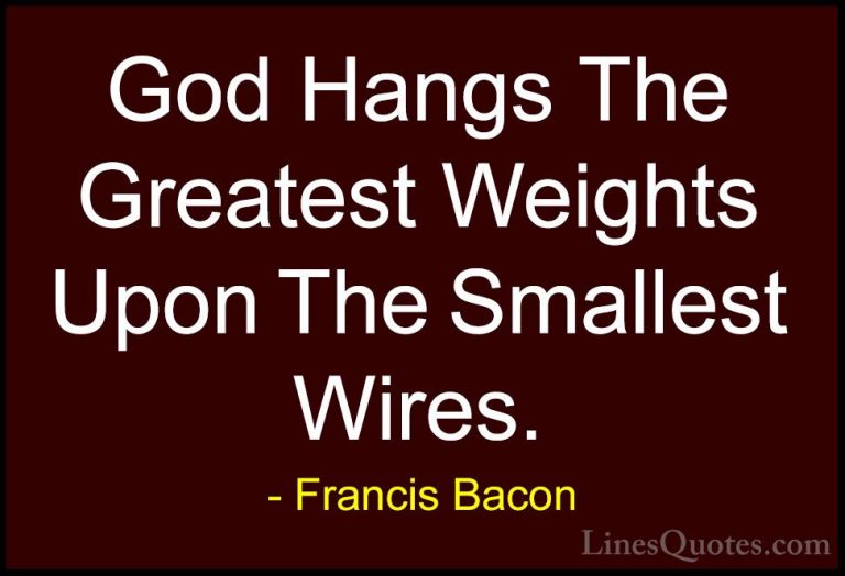 Francis Bacon Quotes (50) - God Hangs The Greatest Weights Upon T... - QuotesGod Hangs The Greatest Weights Upon The Smallest Wires.