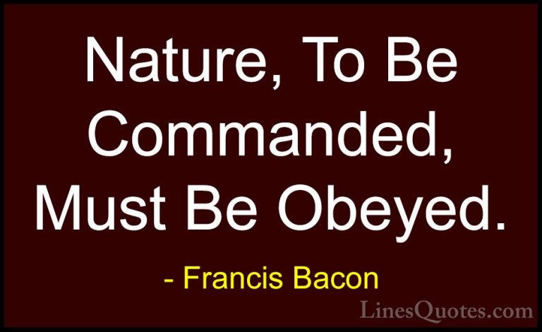 Francis Bacon Quotes (53) - Nature, To Be Commanded, Must Be Obey... - QuotesNature, To Be Commanded, Must Be Obeyed.