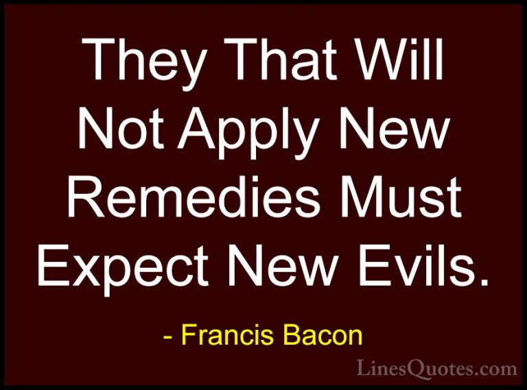 Francis Bacon Quotes (60) - They That Will Not Apply New Remedies... - QuotesThey That Will Not Apply New Remedies Must Expect New Evils.