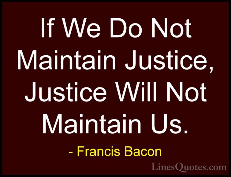 Francis Bacon Quotes (62) - If We Do Not Maintain Justice, Justic... - QuotesIf We Do Not Maintain Justice, Justice Will Not Maintain Us.
