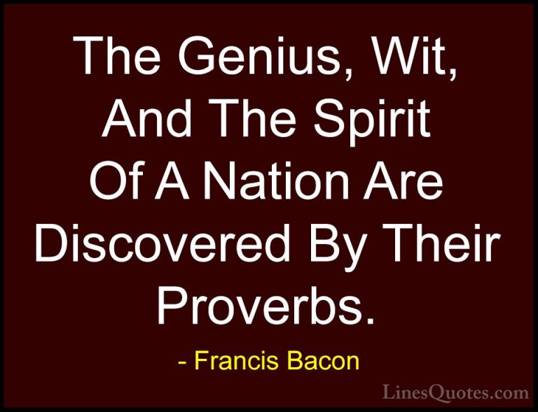 Francis Bacon Quotes (64) - The Genius, Wit, And The Spirit Of A ... - QuotesThe Genius, Wit, And The Spirit Of A Nation Are Discovered By Their Proverbs.
