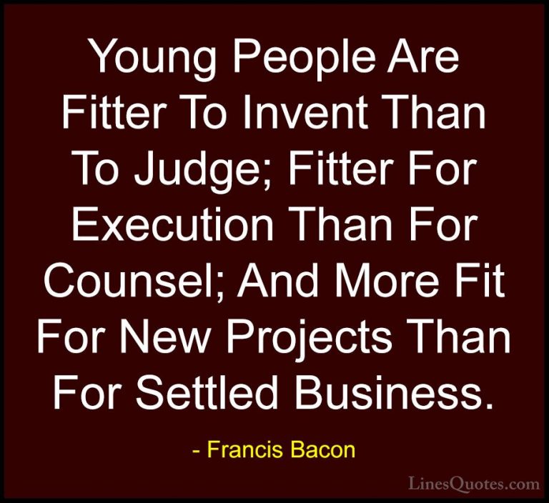 Francis Bacon Quotes (65) - Young People Are Fitter To Invent Tha... - QuotesYoung People Are Fitter To Invent Than To Judge; Fitter For Execution Than For Counsel; And More Fit For New Projects Than For Settled Business.