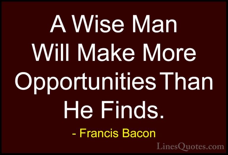 Francis Bacon Quotes (66) - A Wise Man Will Make More Opportuniti... - QuotesA Wise Man Will Make More Opportunities Than He Finds.