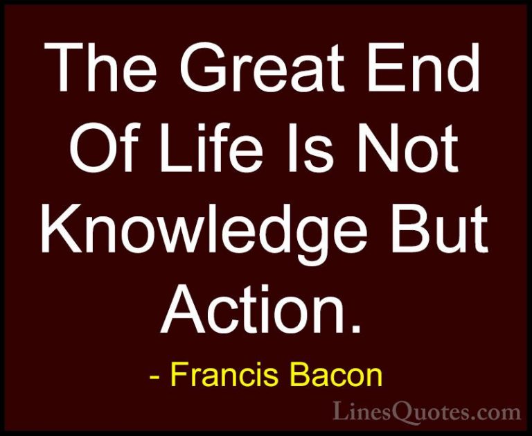 Francis Bacon Quotes (72) - The Great End Of Life Is Not Knowledg... - QuotesThe Great End Of Life Is Not Knowledge But Action.