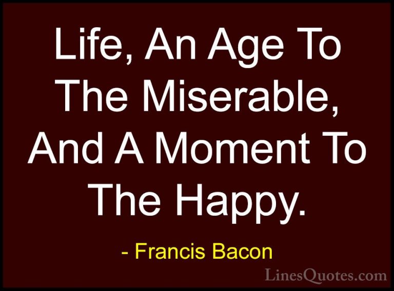 Francis Bacon Quotes (79) - Life, An Age To The Miserable, And A ... - QuotesLife, An Age To The Miserable, And A Moment To The Happy.