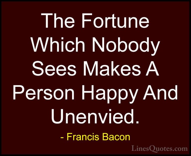 Francis Bacon Quotes (84) - The Fortune Which Nobody Sees Makes A... - QuotesThe Fortune Which Nobody Sees Makes A Person Happy And Unenvied.