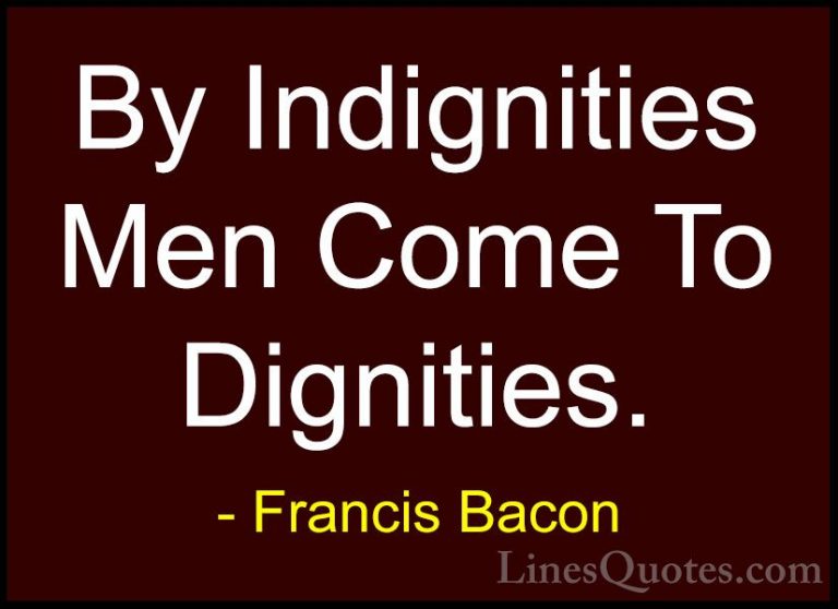 Francis Bacon Quotes (85) - By Indignities Men Come To Dignities.... - QuotesBy Indignities Men Come To Dignities.