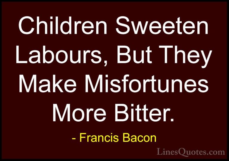 Francis Bacon Quotes (86) - Children Sweeten Labours, But They Ma... - QuotesChildren Sweeten Labours, But They Make Misfortunes More Bitter.
