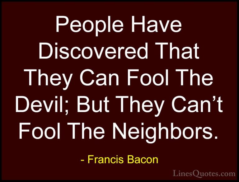 Francis Bacon Quotes (89) - People Have Discovered That They Can ... - QuotesPeople Have Discovered That They Can Fool The Devil; But They Can't Fool The Neighbors.