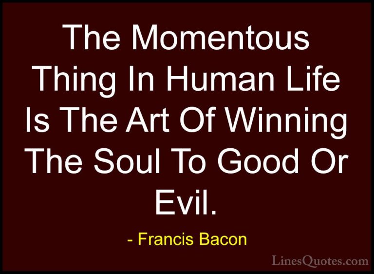 Francis Bacon Quotes (9) - The Momentous Thing In Human Life Is T... - QuotesThe Momentous Thing In Human Life Is The Art Of Winning The Soul To Good Or Evil.