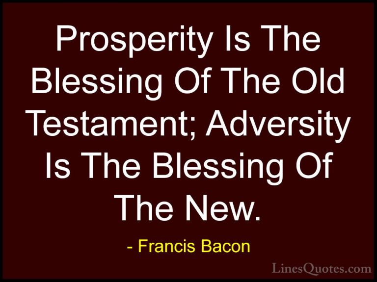 Francis Bacon Quotes (95) - Prosperity Is The Blessing Of The Old... - QuotesProsperity Is The Blessing Of The Old Testament; Adversity Is The Blessing Of The New.