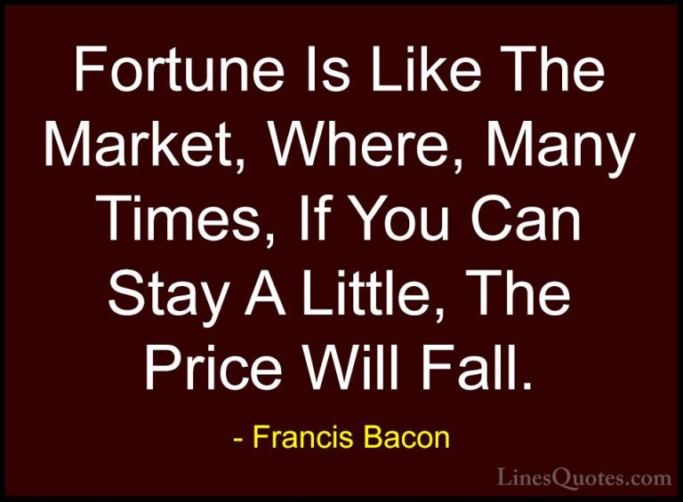 Francis Bacon Quotes (98) - Fortune Is Like The Market, Where, Ma... - QuotesFortune Is Like The Market, Where, Many Times, If You Can Stay A Little, The Price Will Fall.