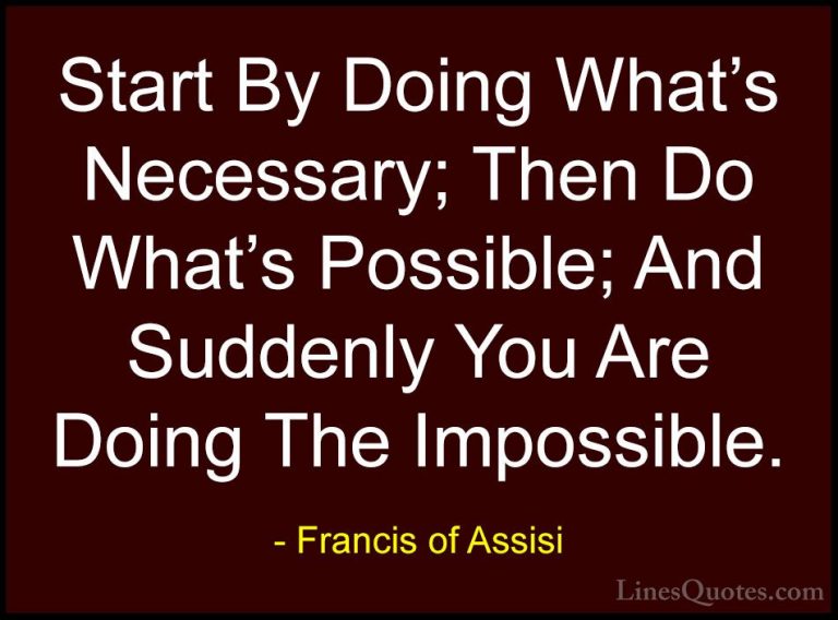 Francis of Assisi Quotes (1) - Start By Doing What's Necessary; T... - QuotesStart By Doing What's Necessary; Then Do What's Possible; And Suddenly You Are Doing The Impossible.