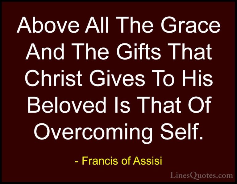 Francis of Assisi Quotes (11) - Above All The Grace And The Gifts... - QuotesAbove All The Grace And The Gifts That Christ Gives To His Beloved Is That Of Overcoming Self.