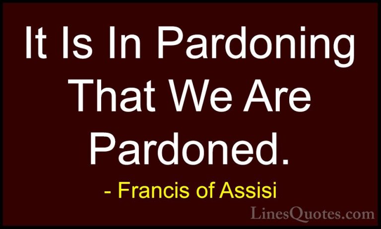 Francis of Assisi Quotes (15) - It Is In Pardoning That We Are Pa... - QuotesIt Is In Pardoning That We Are Pardoned.