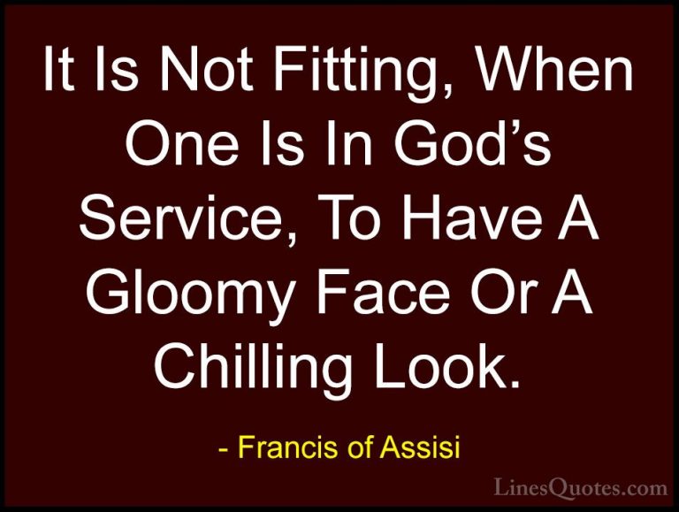 Francis of Assisi Quotes (16) - It Is Not Fitting, When One Is In... - QuotesIt Is Not Fitting, When One Is In God's Service, To Have A Gloomy Face Or A Chilling Look.