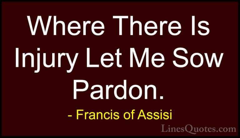 Francis of Assisi Quotes (18) - Where There Is Injury Let Me Sow ... - QuotesWhere There Is Injury Let Me Sow Pardon.